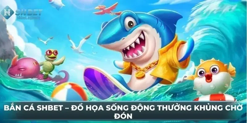 Bắn Cá SHBET – Đồ Họa Sống Động Thưởng Khủng Chờ Đón